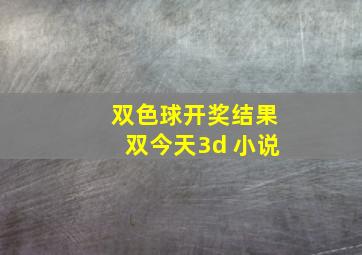 双色球开奖结果双今天3d 小说